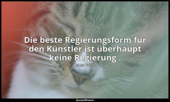 "Die beste Regierungsform für den Künstler ist überhaupt keine Regierung ." - De — Oscar Wilde