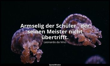 "Armselig der Schüler , der seinen Meister nicht übertrifft." - Aforismi, novell — Leonardo da Vinci