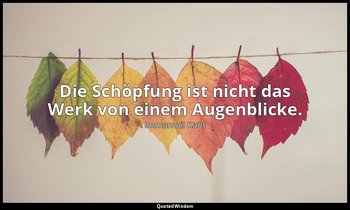 "Die Schöpfung ist nicht das Werk von einem Augenblicke." - Allgemeine Naturgesc — Immanuel Kant