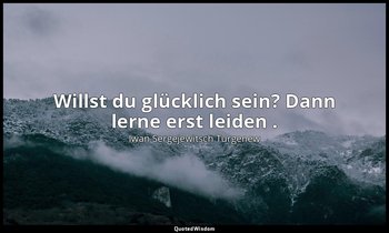 "Willst du glücklich sein? Dann lerne erst leiden ." — Iwan Sergejewitsch Turgenew