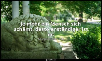 "Je mehr ein Mensch sich schämt, desto anständiger ist er." - Man and Superman ( — George Bernard Shaw