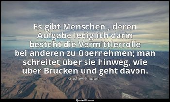 "Es gibt Menschen , deren Aufgabe lediglich darin besteht die Vermittlerrolle be — Gustave Flaubert