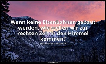 "Wenn keine Eisenbahnen gebaut werden, wie wollen wir zur rechten Zeit in den Hi — Henry David Thoreau