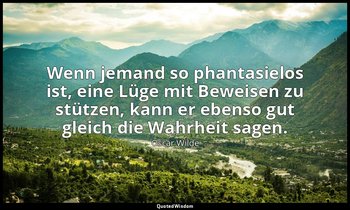 "Wenn jemand so phantasielos ist, eine Lüge mit Beweisen zu stützen, kann er ebe — Oscar Wilde