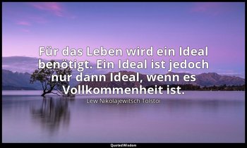 "Für das Leben wird ein Ideal benötigt. Ein Ideal ist jedoch nur dann Ideal, wen — Lew Nikolajewitsch Tolstoi