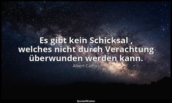 "Es gibt kein Schicksal , welches nicht durch Verachtung überwunden werden kann. — Albert Camus