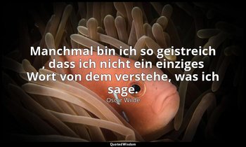 "Manchmal bin ich so geistreich , dass ich nicht ein einziges Wort von dem verst — Oscar Wilde