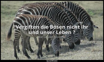 " Vergiften die Bösen nicht ihr und unser Leben ?" – Émile — Jean-Jacques Rousseau