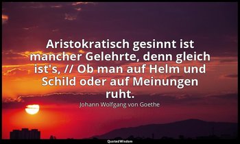 " Aristokratisch gesinnt ist mancher Gelehrte, denn gleich ist's, // Ob man auf  — Johann Wolfgang von Goethe