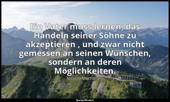"Ein Vater muss lernen, das Handeln seiner Söhne zu akzeptieren , und zwar nicht — Niccolò Machiavelli