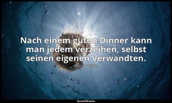 "Nach einem guten Dinner kann man jedem verzeihen, selbst seinen eigenen Verwand — Oscar Wilde