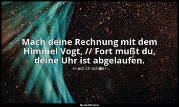 "Mach deine Rechnung mit dem Himmel Vogt, // Fort mußt du, deine Uhr ist abgelau — Friedrich Schiller