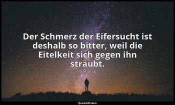 "Der Schmerz der Eifersucht ist deshalb so bitter, weil die Eitelkeit sich gegen — Stendhal
