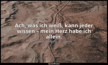 "Ach, was ich weiß, kann jeder wissen – mein Herz habe ich allein." – Die Leiden — Johann Wolfgang von Goethe
