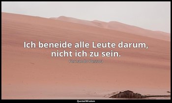 "Ich beneide alle Leute darum, nicht ich zu sein." - Das Buch der Unruhe des Hil — Fernando Pessoa