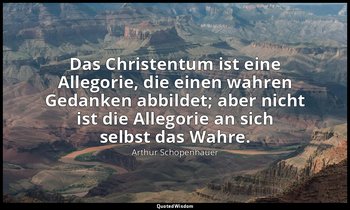 "Das Christentum ist eine Allegorie, die einen wahren Gedanken abbildet; aber ni — Arthur Schopenhauer