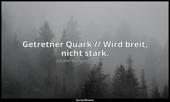 "Getretner Quark // Wird breit, nicht stark." – Buch der Sprüche. zeno.org — Johann Wolfgang von Goethe