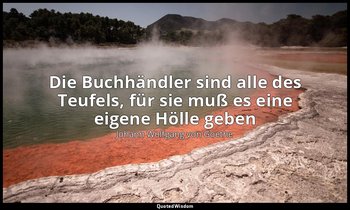 "Die Buchhändler sind alle des Teufels, für sie muß es eine eigene Hölle geben"  — Johann Wolfgang von Goethe