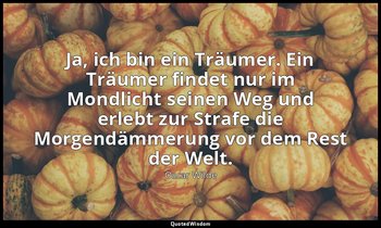 "Ja, ich bin ein Träumer. Ein Träumer findet nur im Mondlicht seinen Weg und erl — Oscar Wilde