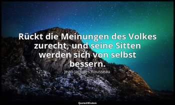 "Rückt die Meinungen des Volkes zurecht, und seine Sitten werden sich von selbst — Jean-Jacques Rousseau