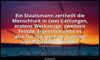 "Ein Staatsmann zertheilt die Menschheit in zwei Gattungen, erstens Werkzeuge, z — Friedrich Nietzsche