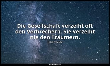 "Die Gesellschaft verzeiht oft den Verbrechern. Sie verzeiht nie den Träumern."  — Oscar Wilde