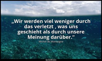 „Wir werden viel weniger durch das verletzt , was uns geschieht als durch unsere — Michel de Montaigne