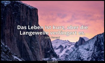 "Das Leben ist kurz, aber die Langeweile verlängert es." — Jules Renard