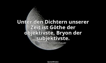 "Unter den Dichtern unserer Zeit ist Göthe der objektivste, Bryon der subjektivs — Arthur Schopenhauer