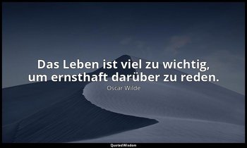 "Das Leben ist viel zu wichtig, um ernsthaft darüber zu reden." - Lady Windermer — Oscar Wilde