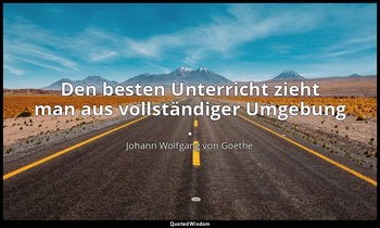"Den besten Unterricht zieht man aus vollständiger Umgebung ." – Wilhelm Meister — Johann Wolfgang von Goethe