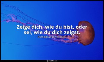 "Zeige dich, wie du bist, oder sei, wie du dich zeigst." - Dschalâl-ed-dîn Rumî, — Dschalal ad-Din ar-Rumi