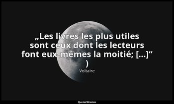 „Les livres les plus utiles sont ceux dont les lecteurs font eux-mêmes la moitié — Voltaire