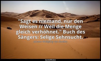 "Sagt es niemand, nur den Weisen // Weil die Menge gleich verhöhnet." Buch des S — Johann Wolfgang von Goethe