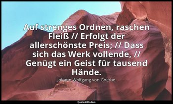 "Auf strenges Ordnen, raschen Fleiß // Erfolgt der allerschönste Preis; // Dass  — Johann Wolfgang von Goethe