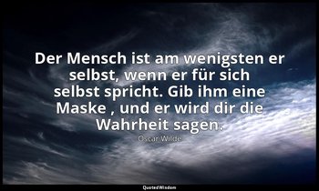 "Der Mensch ist am wenigsten er selbst, wenn er für sich selbst spricht. Gib ihm — Oscar Wilde
