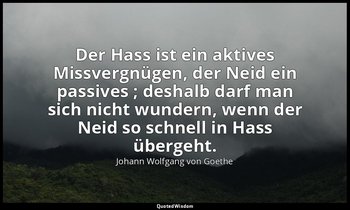 "Der Hass ist ein aktives Missvergnügen, der Neid ein passives ; deshalb darf ma — Johann Wolfgang von Goethe