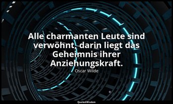 "Alle charmanten Leute sind verwöhnt, darin liegt das Geheimnis ihrer Anziehungs — Oscar Wilde
