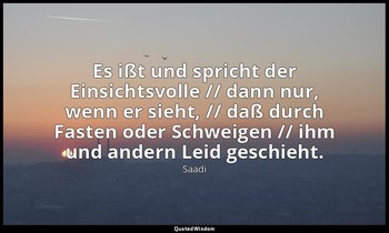 "Es ißt und spricht der Einsichtsvolle // dann nur, wenn er sieht, // daß durch  — Saadi