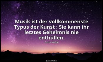 " Musik ist der vollkommenste Typus der Kunst : Sie kann ihr letztes Geheimnis n — Oscar Wilde