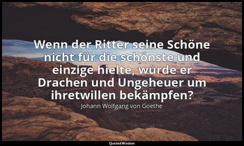 "Wenn der Ritter seine Schöne nicht für die schönste und einzige hielte, würde e — Johann Wolfgang von Goethe