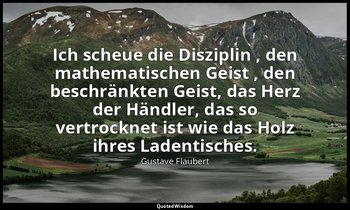 "Ich scheue die Disziplin , den mathematischen Geist , den beschränkten Geist, d — Gustave Flaubert