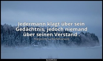 "Jedermann klagt über sein Gedächtnis, jedoch niemand über seinen Verstand ." — François de La Rochefoucauld