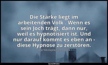 "Die Stärke liegt im arbeitenden Volk . Wenn es sein Joch trägt, dann nur, weil  — Lew Nikolajewitsch Tolstoi