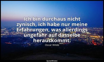 "Ich bin durchaus nicht zynisch, ich habe nur meine Erfahrungen, was allerdings  — Oscar Wilde
