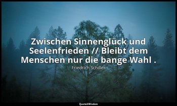 "Zwischen Sinnenglück und Seelenfrieden // Bleibt dem Menschen nur die bange Wah — Friedrich Schiller