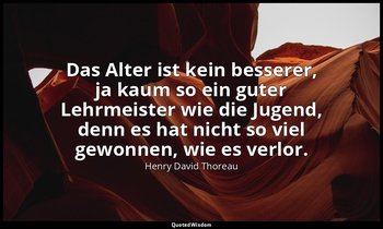 "Das Alter ist kein besserer, ja kaum so ein guter Lehrmeister wie die Jugend, d — Henry David Thoreau