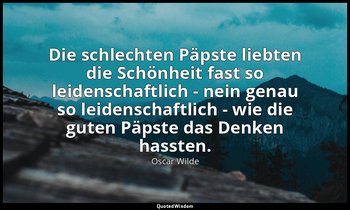 "Die schlechten Päpste liebten die Schönheit fast so leidenschaftlich - nein gen — Oscar Wilde