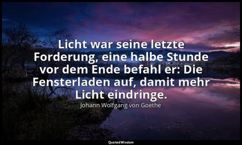 " Licht war seine letzte Forderung, eine halbe Stunde vor dem Ende befahl er: Di — Johann Wolfgang von Goethe