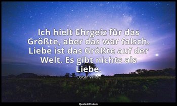 "Ich hielt Ehrgeiz für das Größte, aber das war falsch. Liebe ist das Größte auf — Oscar Wilde